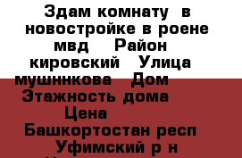 Здам комнату  в новостройке в роене мвд. › Район ­ кировский › Улица ­ мушннкова › Дом ­ 2/3 › Этажность дома ­ 11 › Цена ­ 5 000 - Башкортостан респ., Уфимский р-н Недвижимость » Квартиры аренда   